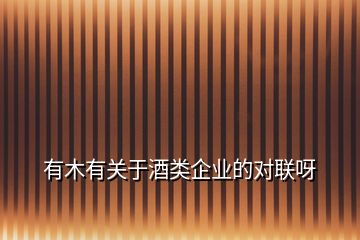 有木有關(guān)于酒類企業(yè)的對聯(lián)呀