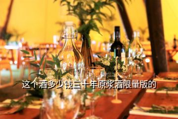 這個(gè)酒多少錢(qián)三十年原漿酒限量版的