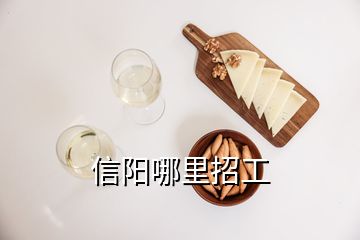 信陽(yáng)哪里招工