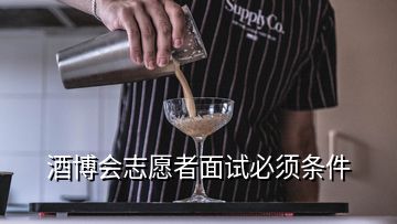 酒博會志愿者面試必須條件