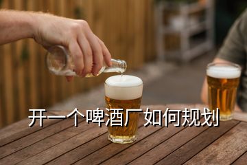 開一個(gè)啤酒廠如何規(guī)劃