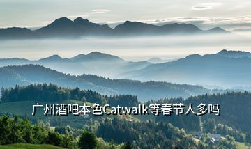 廣州酒吧本色Catwalk等春節(jié)人多嗎