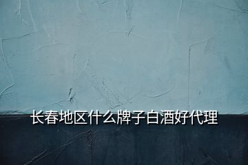 長(zhǎng)春地區(qū)什么牌子白酒好代理