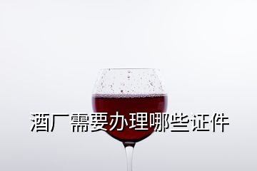 酒廠需要辦理哪些證件