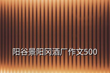 陽谷景陽岡酒廠作文500