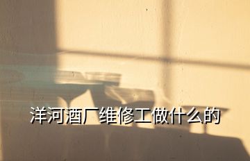 洋河酒廠維修工做什么的