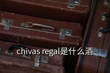 chivas regal是什么酒