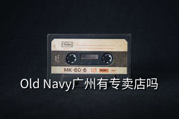 Old Navy廣州有專賣店嗎