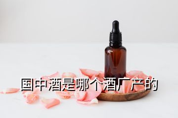 國中酒是哪個酒廠產(chǎn)的