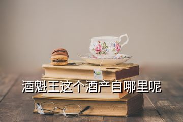 酒魁王這個酒產(chǎn)自哪里呢