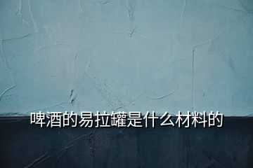 啤酒的易拉罐是什么材料的