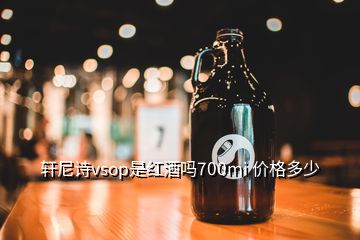 軒尼詩vsop是紅酒嗎700mi 價格多少