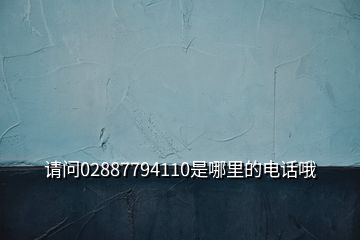 請(qǐng)問02887794110是哪里的電話哦