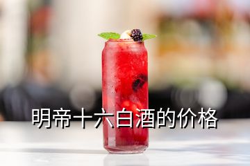 明帝十六白酒的價(jià)格