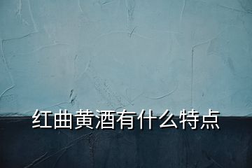 紅曲黃酒有什么特點(diǎn)