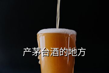 產(chǎn)茅臺酒的地方