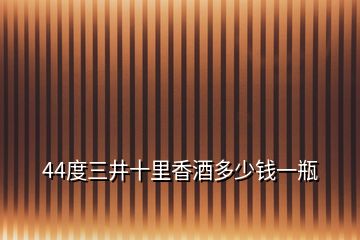 44度三井十里香酒多少錢一瓶