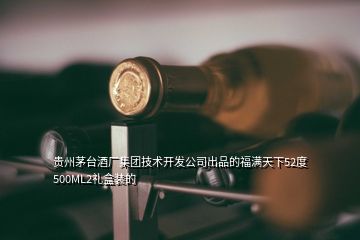 貴州茅臺酒廠集團技術開發(fā)公司出品的福滿天下52度500ML2禮盒裝的