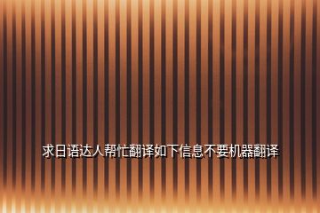 求日語達人幫忙翻譯如下信息不要機器翻譯