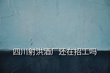 四川射洪酒廠還在招工嗎