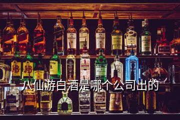 八仙游白酒是哪個公司出的