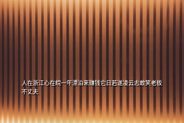 人在浙江心在皖一年漂泊來賺錢它日若遂凌云志敢笑老板不丈夫