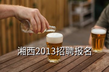 湘西2013招聘報(bào)名