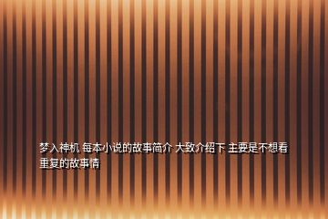 夢(mèng)入神機(jī) 每本小說的故事簡(jiǎn)介 大致介紹下 主要是不想看重復(fù)的故事情