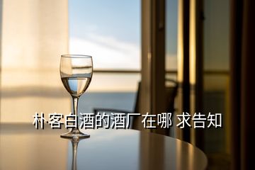 樸客白酒的酒廠在哪 求告知