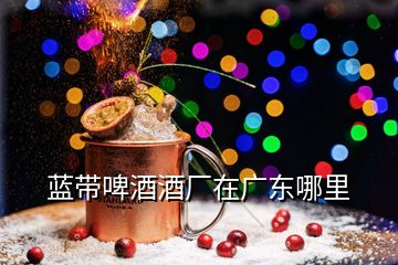 藍帶啤酒酒廠在廣東哪里