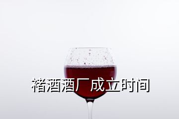 褚酒酒廠成立時(shí)間