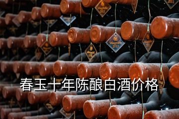 春玉十年陳釀白酒價格