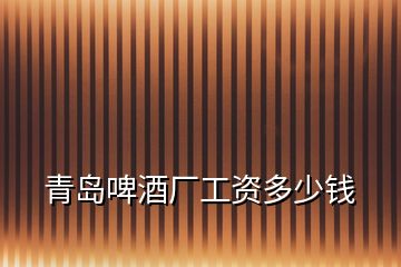 青島啤酒廠工資多少錢