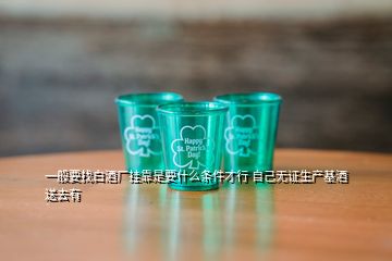 一般要找白酒廠掛靠是要什么條件才行 自己無(wú)證生產(chǎn)基酒送去有