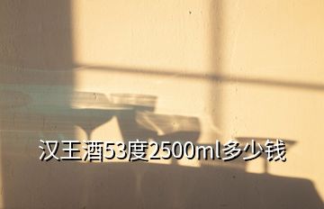 漢王酒53度2500ml多少錢