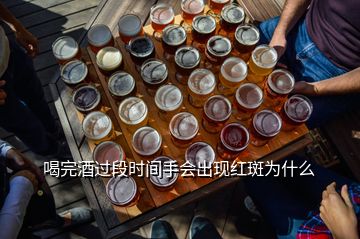 喝完酒過段時間手會出現(xiàn)紅斑為什么