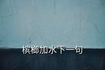 檳榔加水下一句