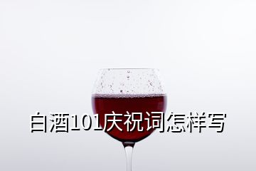 白酒101慶祝詞怎樣寫