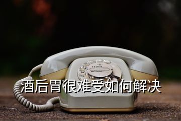 酒后胃很難受如何解決