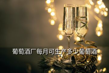 葡萄酒廠每月可生產(chǎn)多少葡萄酒