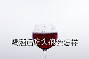 喝酒后吃頭孢會怎樣