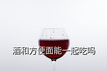 酒和方便面能一起吃嗎