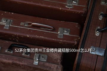 52茅臺集團貴州王金樽典藏精釀500ml怎么樣