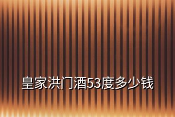 皇家洪門酒53度多少錢