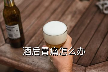 酒后胃痛怎么辦