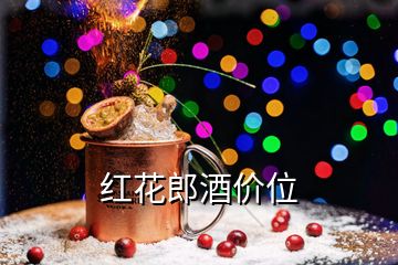 紅花郎酒價(jià)位