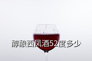 醇釀西鳳酒52度多少