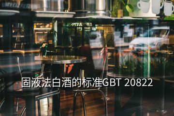 固液法白酒的標(biāo)準(zhǔn)GBT 20822