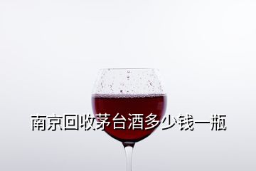 南京回收茅臺酒多少錢一瓶