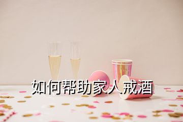 如何幫助家人戒酒